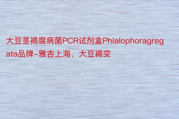 大豆茎褐腐病菌PCR试剂盒Phialophoragregata品牌-雅吉上海、大豆褐变