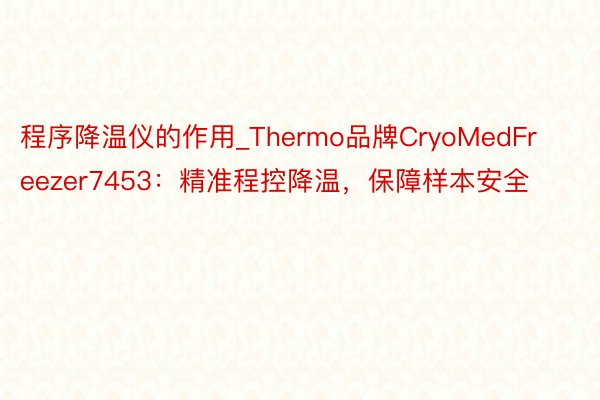 程序降温仪的作用_Thermo品牌CryoMedFreezer7453：精准程控降温，保障样本安全
